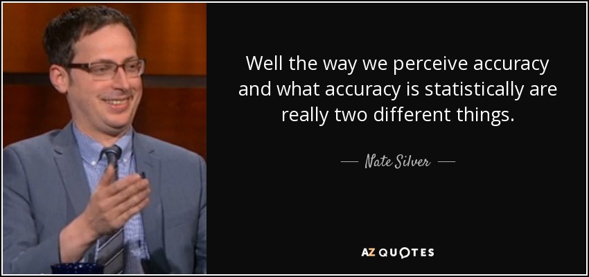 Well the way we perceive accuracy and what accuracy is statistically are really two different things. - Nate Silver