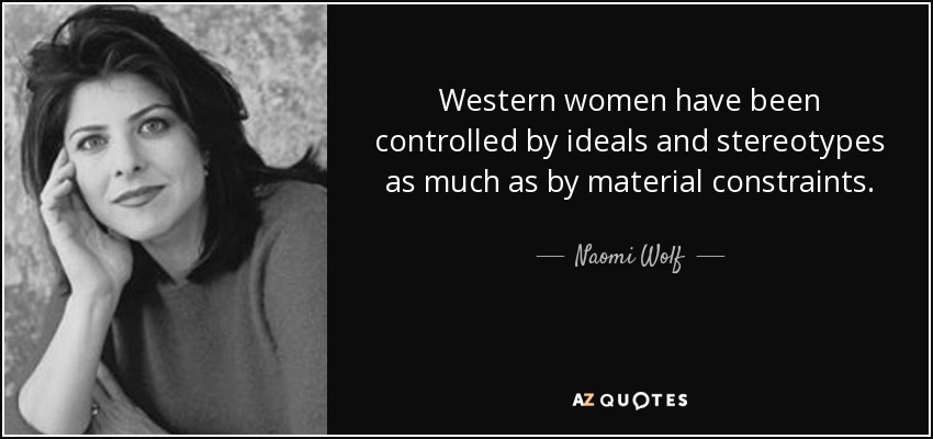 Western women have been controlled by ideals and stereotypes as much as by material constraints. - Naomi Wolf