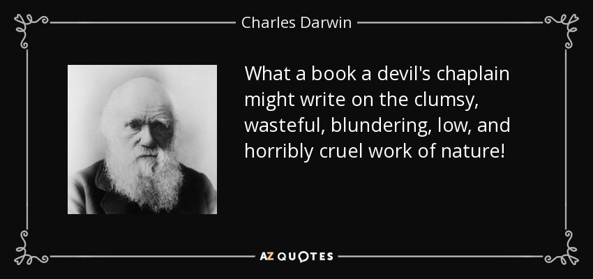 What a book a devil's chaplain might write on the clumsy, wasteful, blundering, low, and horribly cruel work of nature! - Charles Darwin