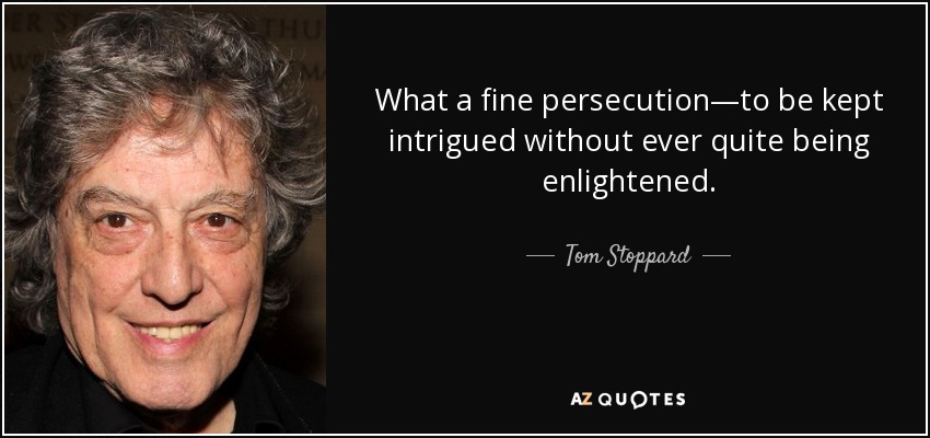 What a fine persecution—to be kept intrigued without ever quite being enlightened. - Tom Stoppard