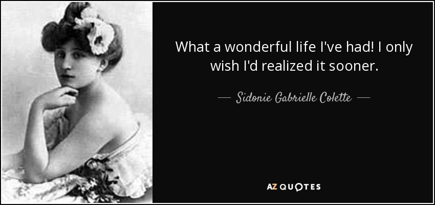 ¡Qué vida tan maravillosa he tenido! Ojalá me hubiera dado cuenta antes. - Sidonie Gabrielle Colette