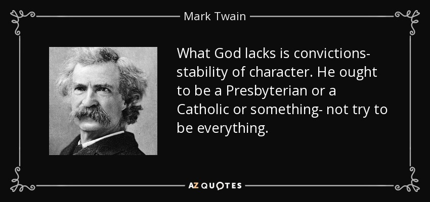 What God lacks is convictions- stability of character. He ought to be a Presbyterian or a Catholic or something- not try to be everything. - Mark Twain