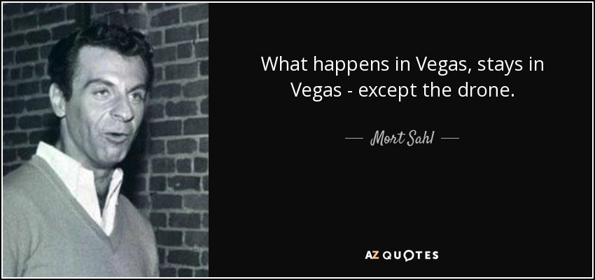 What happens in Vegas, stays in Vegas - except the drone. - Mort Sahl