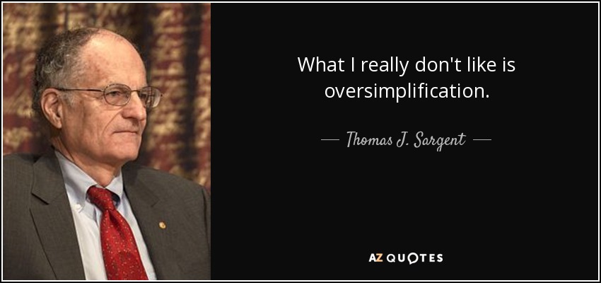 What I really don't like is oversimplification. - Thomas J. Sargent