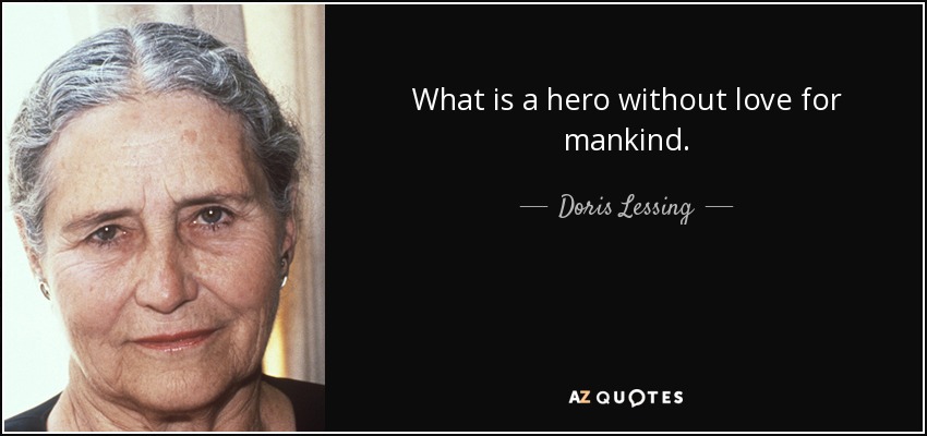 What is a hero without love for mankind. - Doris Lessing