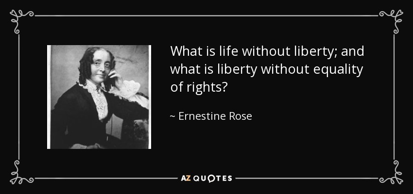 ¿Qué es la vida sin libertad; y qué es la libertad sin igualdad de derechos? - Ernestine Rose