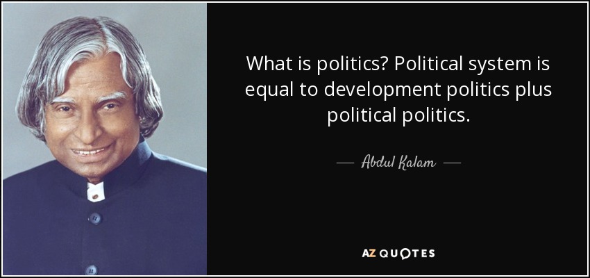 What is politics? Political system is equal to development politics plus political politics. - Abdul Kalam