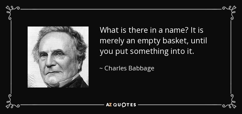 What is there in a name? It is merely an empty basket, until you put something into it. - Charles Babbage