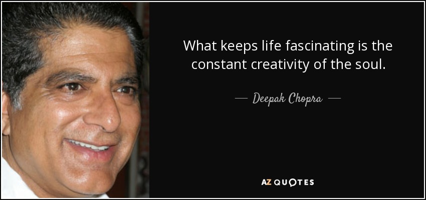 What keeps life fascinating is the constant creativity of the soul. - Deepak Chopra