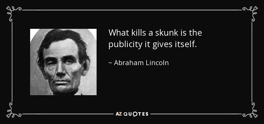 What kills a skunk is the publicity it gives itself. - Abraham Lincoln