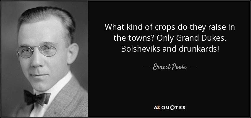 What kind of crops do they raise in the towns? Only Grand Dukes, Bolsheviks and drunkards! - Ernest Poole