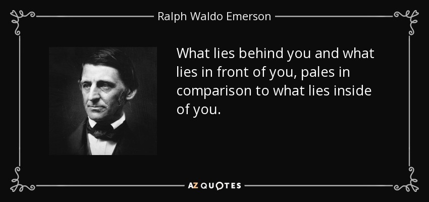 Lo que hay detrás y delante de ti palidece en comparación con lo que hay dentro de ti. - Ralph Waldo Emerson