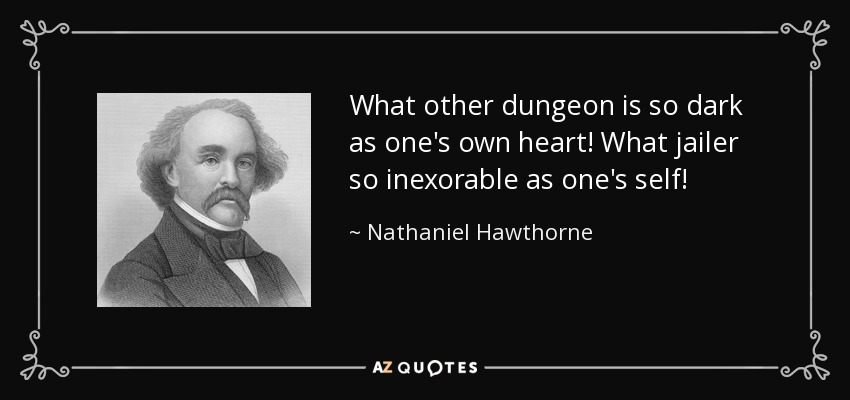What other dungeon is so dark as one's own heart! What jailer so inexorable as one's self! - Nathaniel Hawthorne