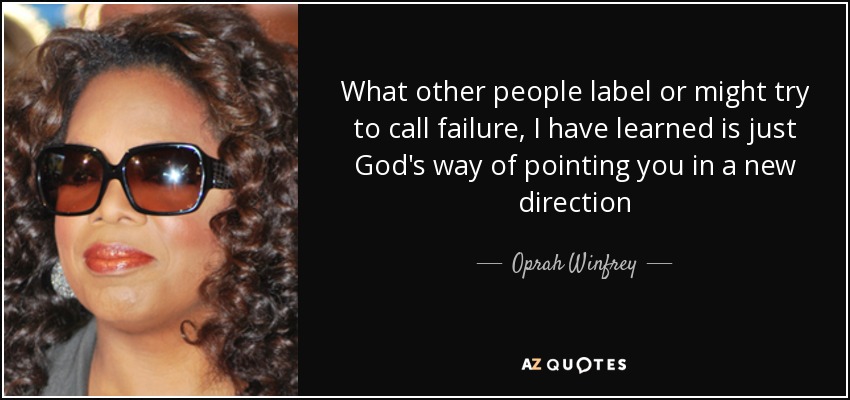 What other people label or might try to call failure, I have learned is just God's way of pointing you in a new direction - Oprah Winfrey