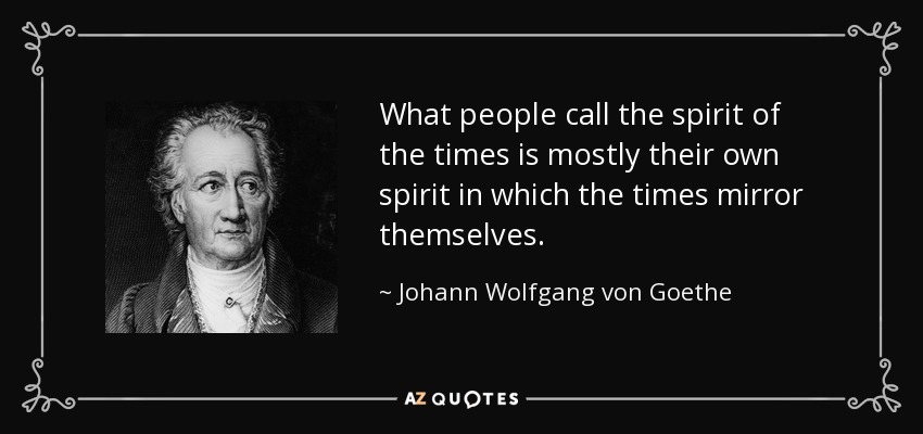 What people call the spirit of the times is mostly their own spirit in which the times mirror themselves. - Johann Wolfgang von Goethe