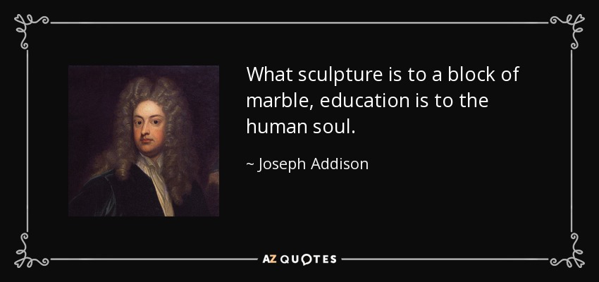 Lo que la escultura es para un bloque de mármol, la educación es para el alma humana. - Joseph Addison