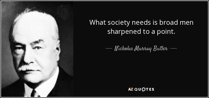 What society needs is broad men sharpened to a point. - Nicholas Murray Butler