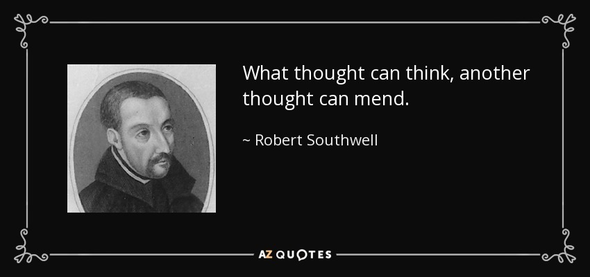 What thought can think, another thought can mend. - Robert Southwell