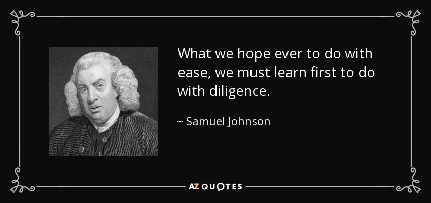 Lo que esperamos hacer alguna vez con facilidad, debemos aprender primero a hacerlo con diligencia. - Samuel Johnson