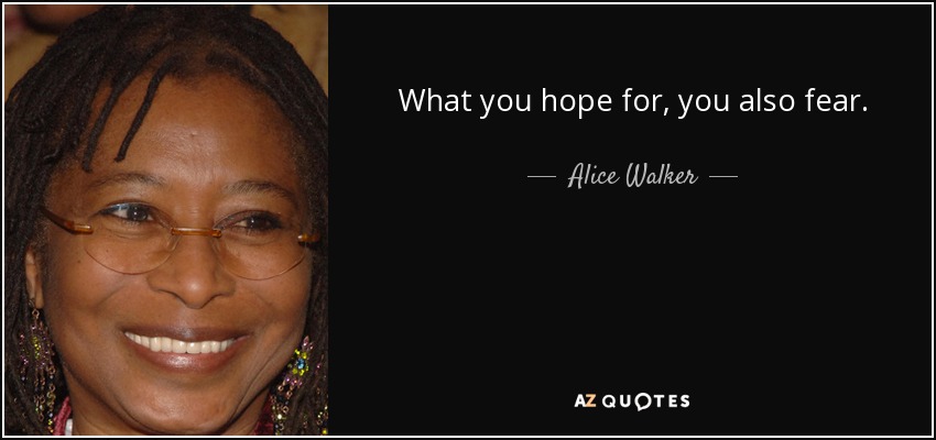 What you hope for, you also fear. - Alice Walker