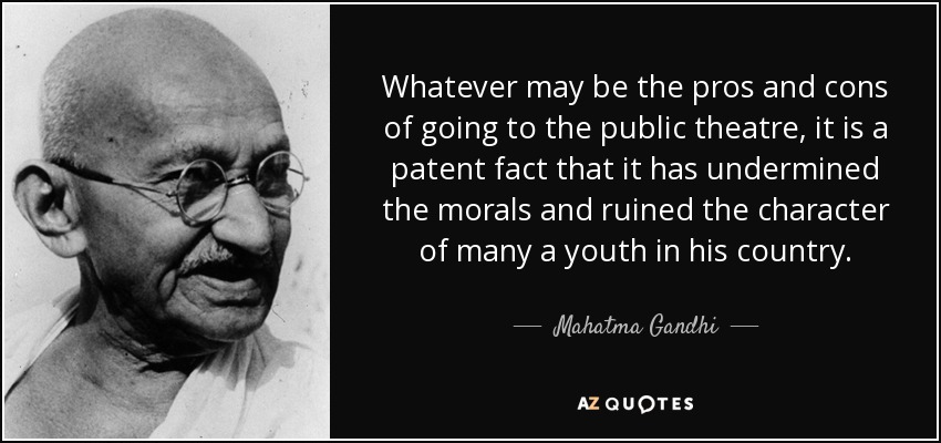 Cualquiera que sean los pros y los contras de ir al teatro público, es un hecho patente que ha socavado la moral y arruinado el carácter de muchos jóvenes en su país. - Mahatma Gandhi