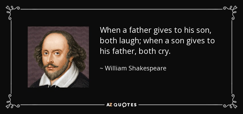When a father gives to his son, both laugh; when a son gives to his father, both cry. - William Shakespeare