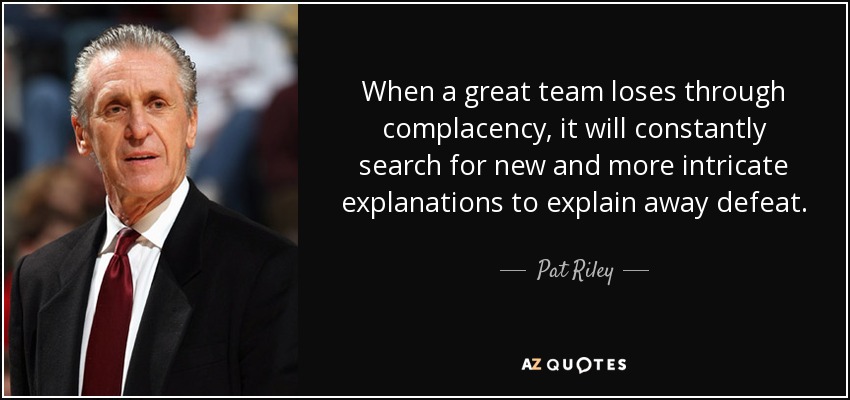 When a great team loses through complacency, it will constantly search for new and more intricate explanations to explain away defeat. - Pat Riley