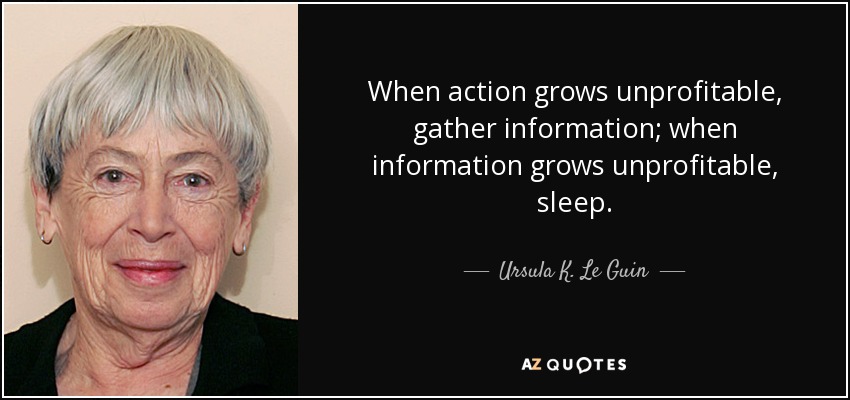 Cuando la acción no sea rentable, reúne información; cuando la información no sea rentable, duerme. - Ursula K. Le Guin