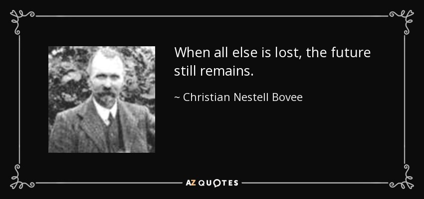 When all else is lost, the future still remains. - Christian Nestell Bovee