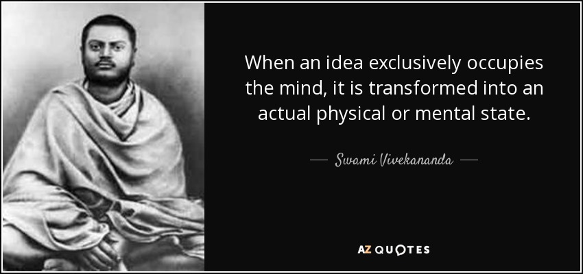 When an idea exclusively occupies the mind, it is transformed into an actual physical or mental state. - Swami Vivekananda