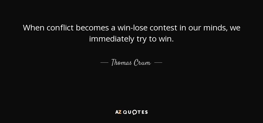 When conflict becomes a win-lose contest in our minds, we immediately try to win. - Thomas Crum