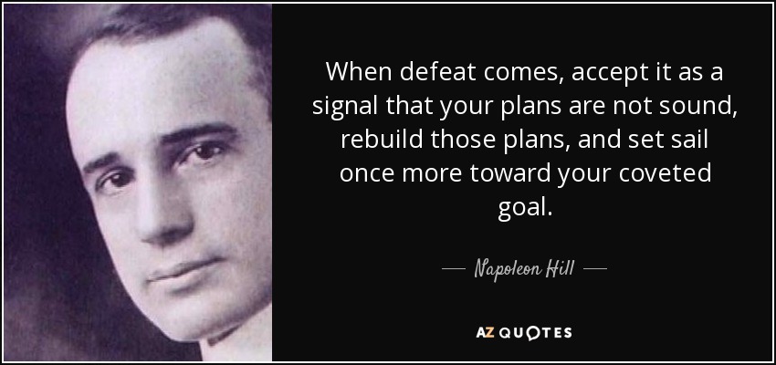 When defeat comes, accept it as a signal that your plans are not sound, rebuild those plans, and set sail once more toward your coveted goal. - Napoleon Hill