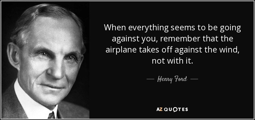 Cuando todo parezca ir en tu contra, recuerda que el avión despega contra el viento, no con él. - Henry Ford