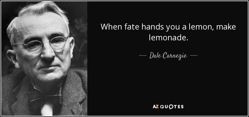 When fate hands you a lemon, make lemonade. - Dale Carnegie