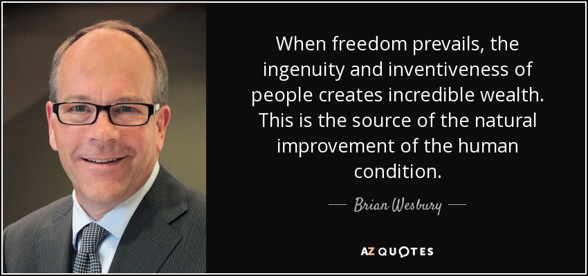 When freedom prevails, the ingenuity and inventiveness of people creates incredible wealth. This is the source of the natural improvement of the human condition. - Brian Wesbury