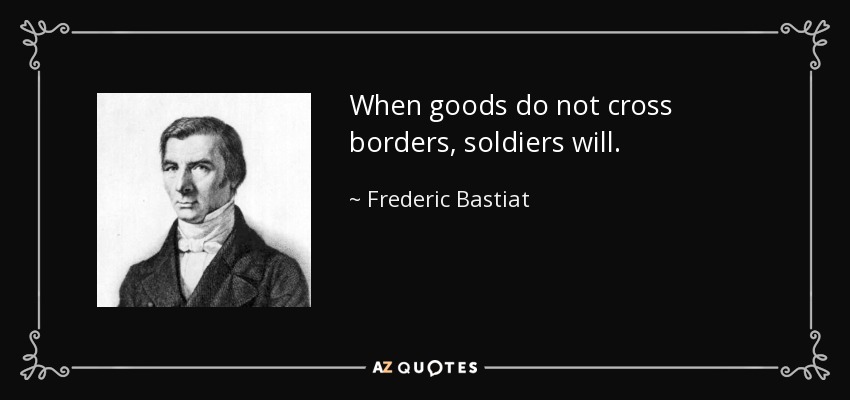 When goods do not cross borders, soldiers will. - Frederic Bastiat