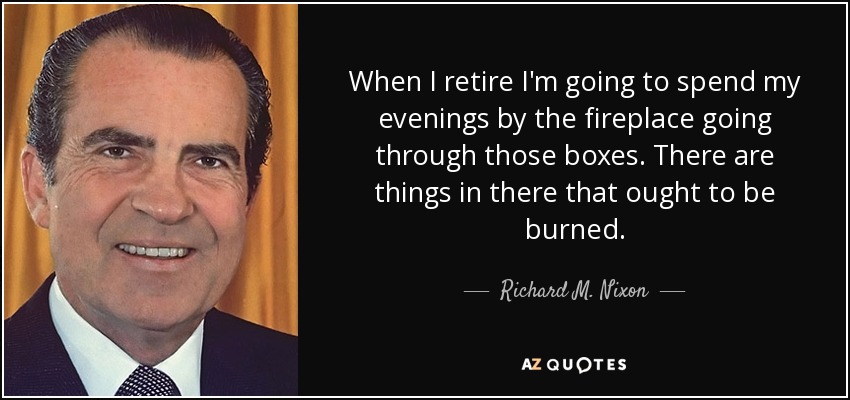 Cuando me jubile, pasaré las tardes junto a la chimenea revisando esas cajas. Hay cosas que deberían quemarse. - Richard M. Nixon