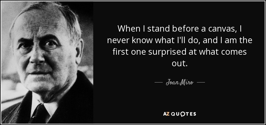 When I stand before a canvas, I never know what I'll do, and I am the first one surprised at what comes out. - Joan Miro