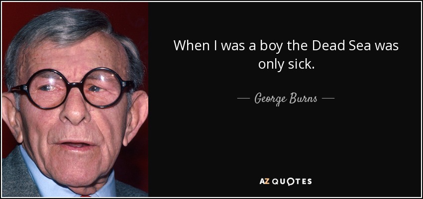 When I was a boy the Dead Sea was only sick. - George Burns