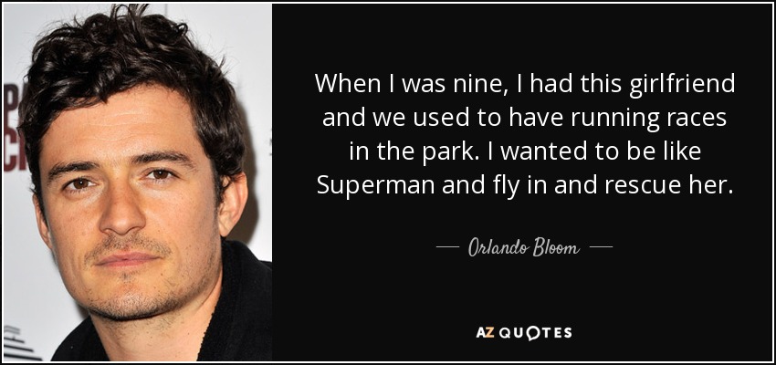 Cuando tenía nueve años, tenía una novia y solíamos hacer carreras en el parque. Yo quería ser como Superman, volar y rescatarla. - Orlando Bloom