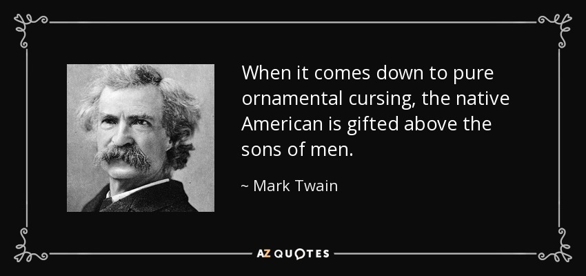 When it comes down to pure ornamental cursing, the native American is gifted above the sons of men. - Mark Twain