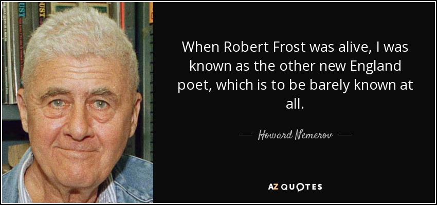 Cuando Robert Frost vivía, era conocido como el otro poeta de Nueva Inglaterra, lo que es ser apenas conocido. - Howard Nemerov