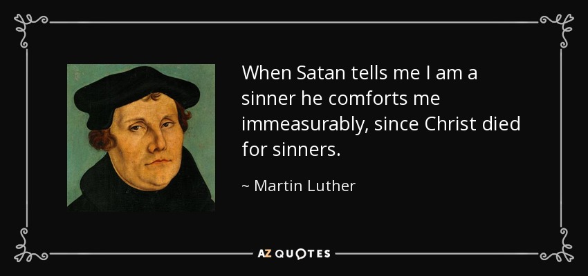 Cuando Satanás me dice que soy un pecador me consuela inconmensurablemente, ya que Cristo murió por los pecadores. - Martin Luther