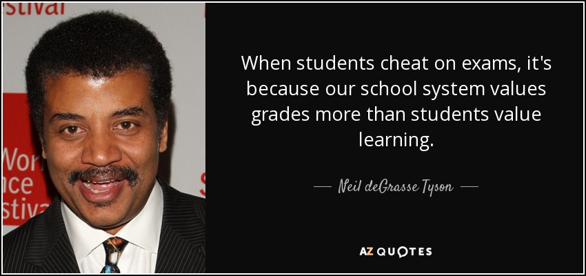 When students cheat on exams, it's because our school system values grades more than students value learning. - Neil deGrasse Tyson