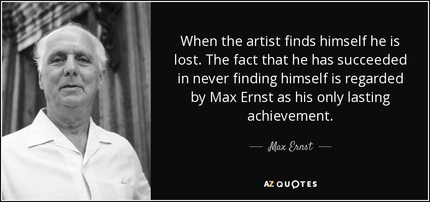 When the artist finds himself he is lost. The fact that he has succeeded in never finding himself is regarded by Max Ernst as his only lasting achievement. - Max Ernst