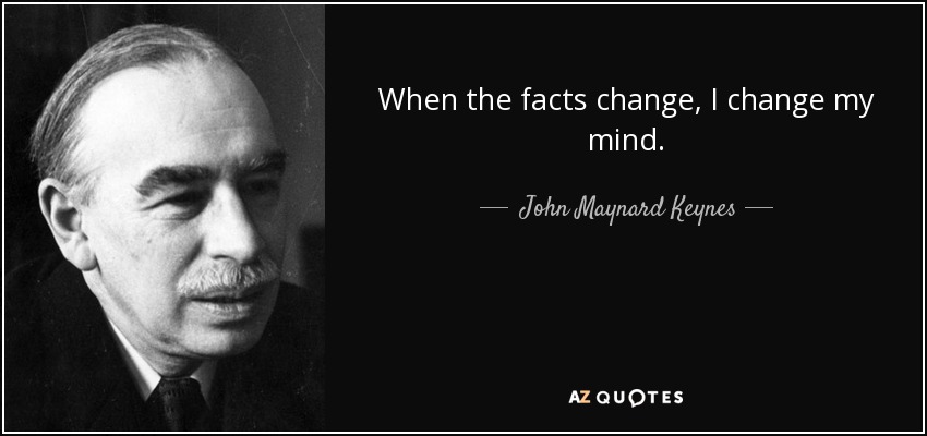 When the facts change, I change my mind. - John Maynard Keynes