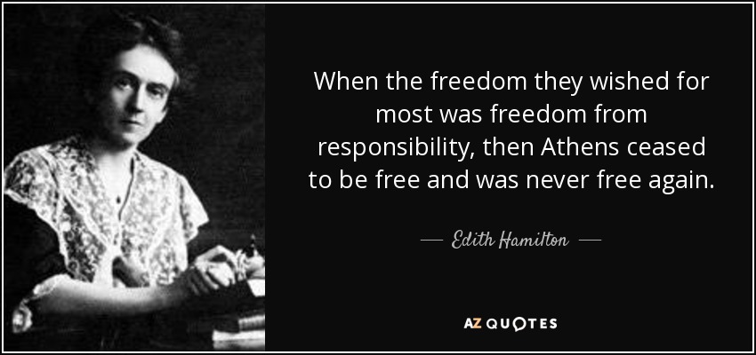 When the freedom they wished for most was freedom from responsibility, then Athens ceased to be free and was never free again. - Edith Hamilton