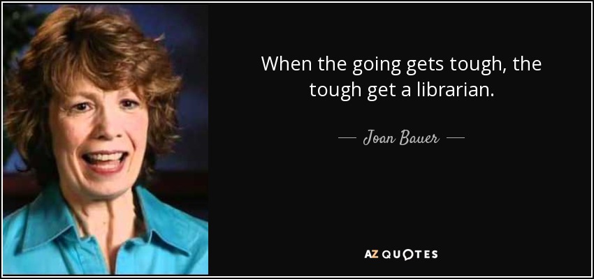 Cuando las cosas se ponen difíciles, los difíciles se hacen bibliotecarios. - Joan Bauer