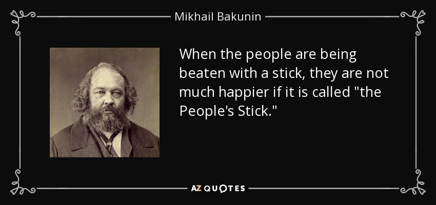 When the people are being beaten with a stick, they are not much happier if it is called 