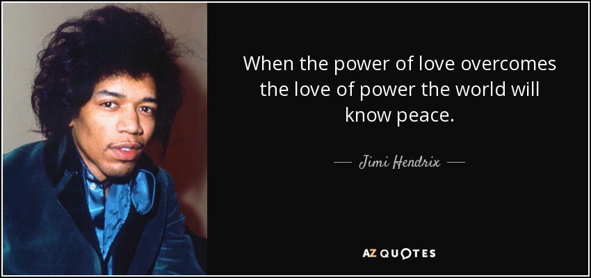 Cuando el poder del amor venza al amor del poder, el mundo conocerá la paz. - Jimi Hendrix